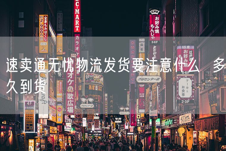 速卖通无忧物流发货要注意什么  多久到货