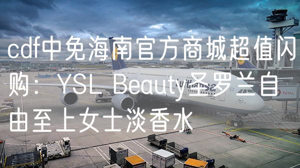 cdf中免海南官方商城超值闪购：YSL Beauty圣罗兰自由至上女士淡香水
