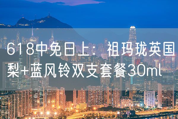 618中免日上：祖玛珑英国梨+蓝风铃双支套餐30ml