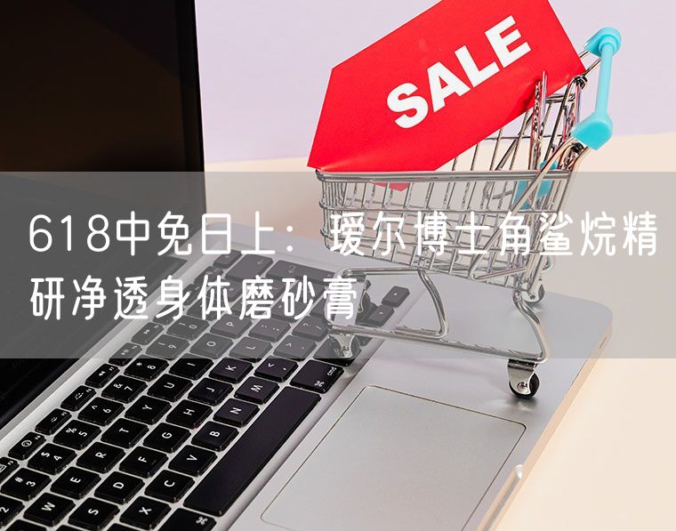 618中免日上：瑷尔博士角鲨烷精研净透身体磨砂膏