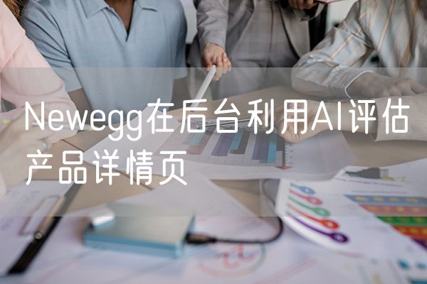 Newegg在后台利用AI评估产品详情页
