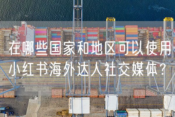 在哪些国家和地区可以使用小红书海外达人社交媒体？