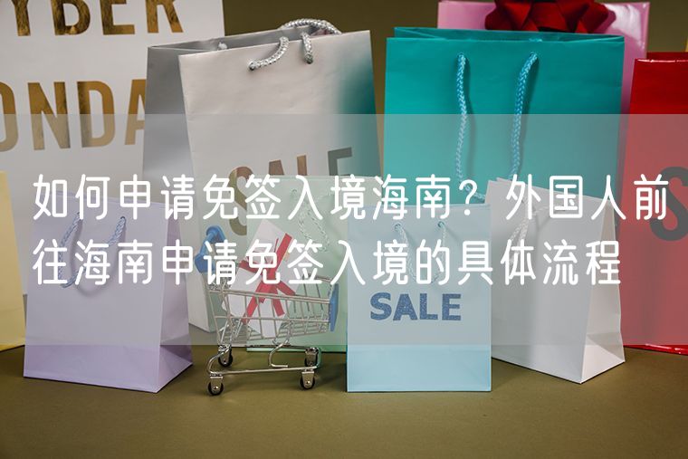如何申请免签入境海南？外国人前往海南申请免签入境的具体流程