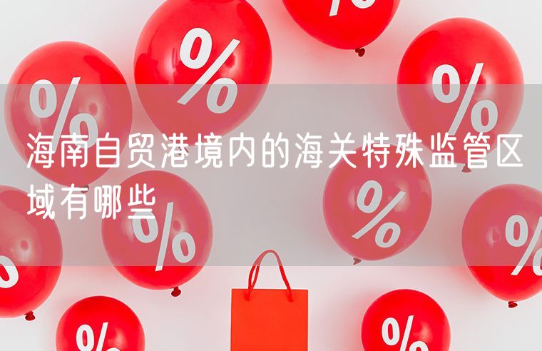 海南自贸港境内的海关特殊监管区域有哪些