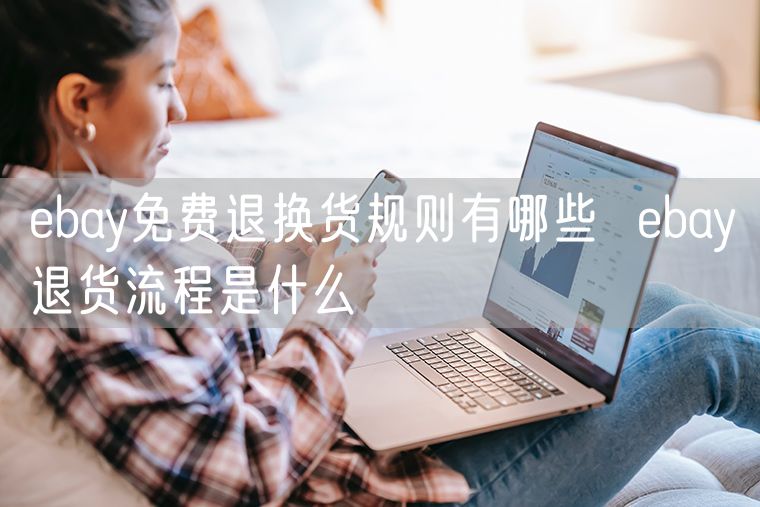 ebay免费退换货规则有哪些  ebay退货流程是什么