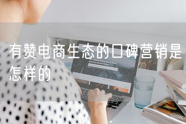 有赞电商生态的口碑营销是怎样的