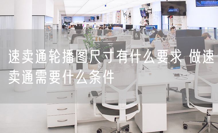 速卖通轮播图尺寸有什么要求 做速卖通需要什么条件