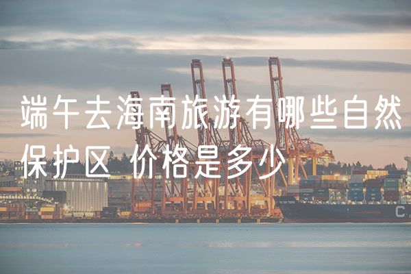 端午去海南旅游有哪些自然保护区 价格是多少