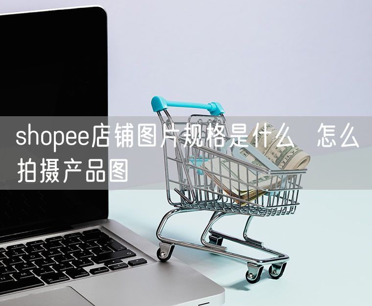 shopee店铺图片规格是什么  怎么拍摄产品图