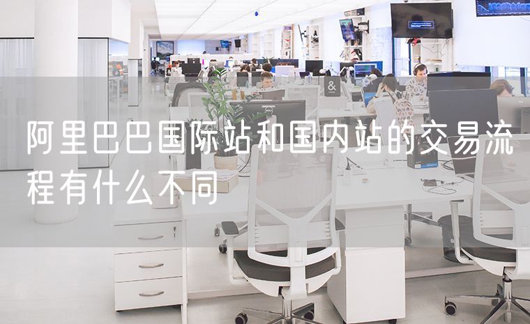 阿里巴巴国际站和国内站的交易流程有什么不同
