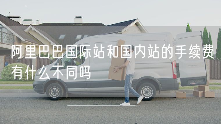 阿里巴巴国际站和国内站的手续费有什么不同吗
