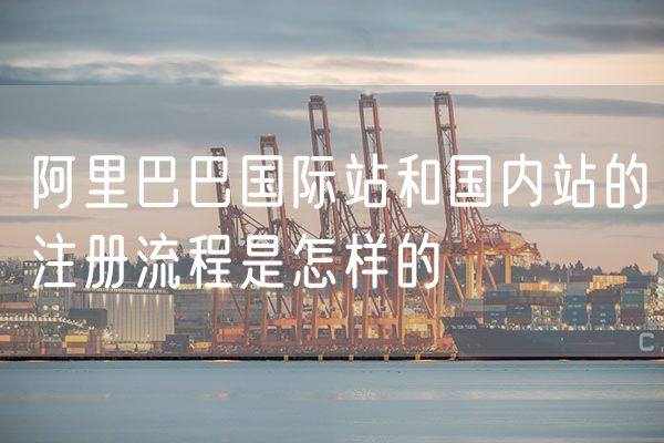 阿里巴巴国际站和国内站的注册流程是怎样的
