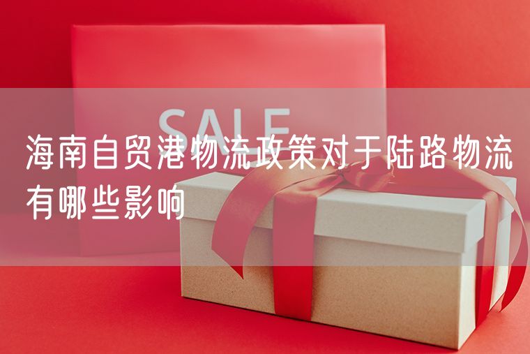 海南自贸港物流政策对于陆路物流有哪些影响