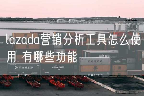 lazada营销分析工具怎么使用 有哪些功能