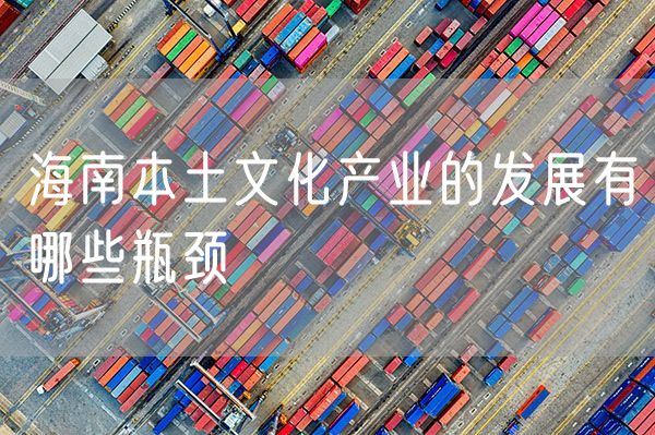 海南本土文化产业的发展有哪些瓶颈
