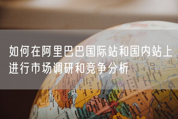 如何在阿里巴巴国际站和国内站上进行市场调研和竞争分析