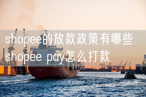 shopee的放款政策有哪些  shopee pay怎么打款