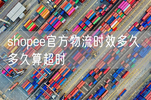 shopee官方物流时效多久 多久算超时