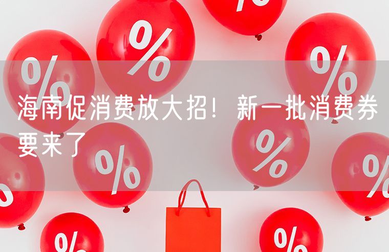 海南促消费放大招！新一批消费券要来了