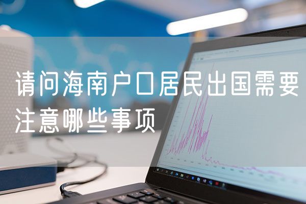 请问海南户口居民出国需要注意哪些事项