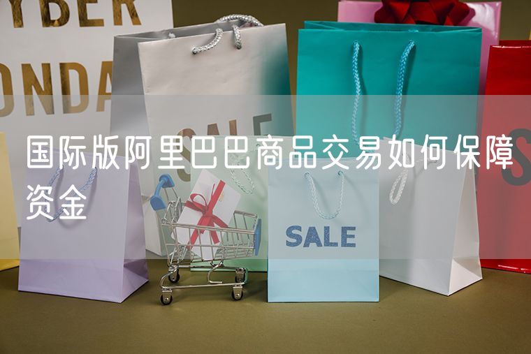 国际版阿里巴巴商品交易如何保障资金