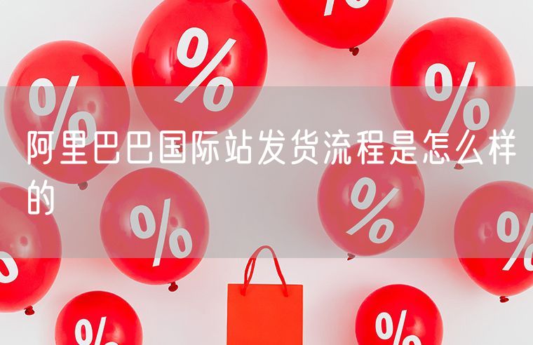 阿里巴巴国际站发货流程是怎么样的