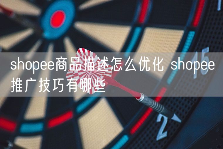 shopee商品描述怎么优化 shopee推广技巧有哪些