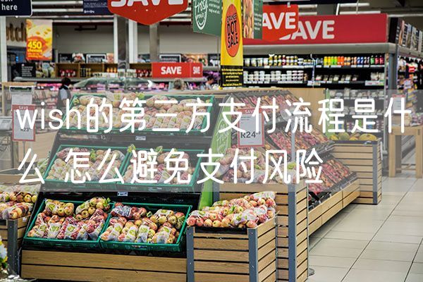 wish的第三方支付流程是什么 怎么避免支付风险