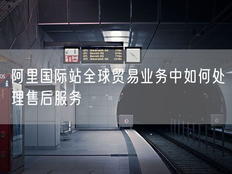 阿里国际站全球贸易业务中如何处理售后服务