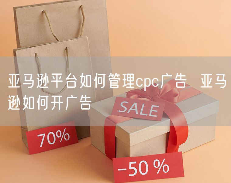亚马逊平台如何管理cpc广告  亚马逊如何开广告