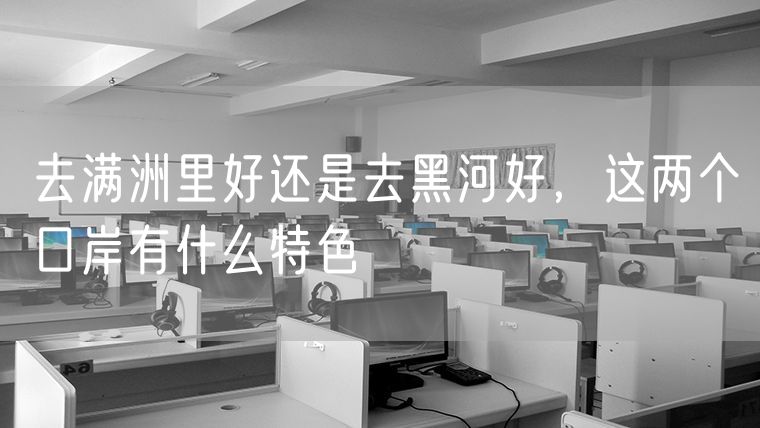 去满洲里好还是去黑河好，这两个口岸有什么特色