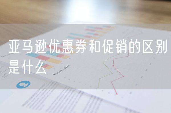 亚马逊优惠券和促销的区别是什么