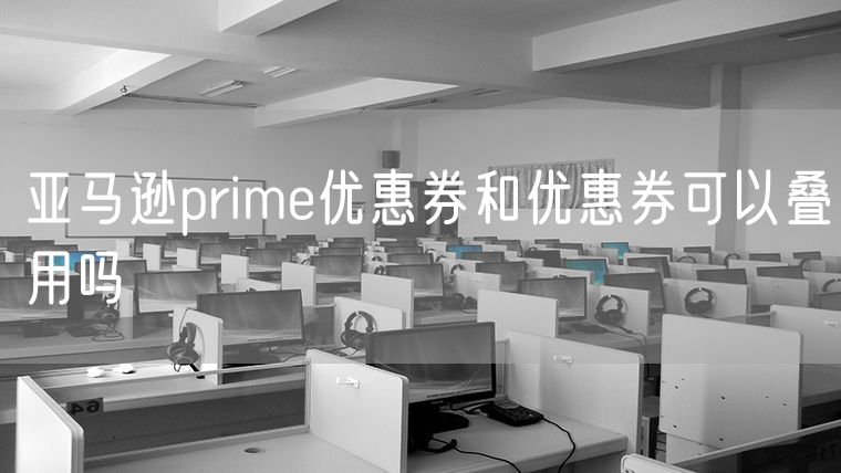 亚马逊prime优惠券和优惠券可以叠用吗