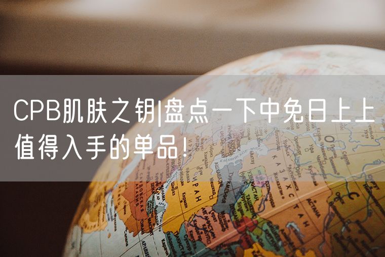 CPB肌肤之钥|盘点一下中免日上上值得入手的单品！