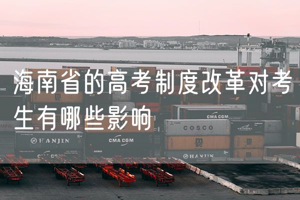海南省的高考制度改革对考生有哪些影响