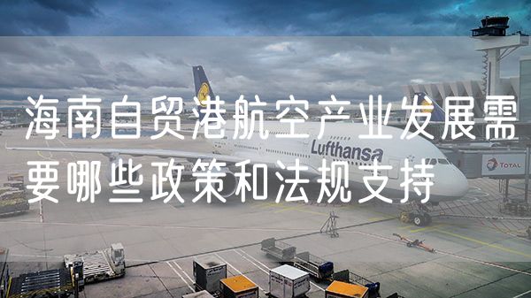 海南自贸港航空产业发展需要哪些政策和法规支持