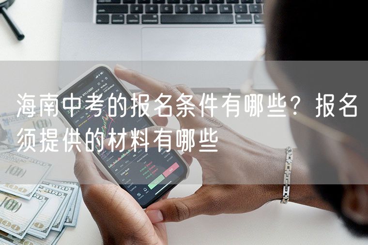 海南中考的报名条件有哪些？报名须提供的材料有哪些