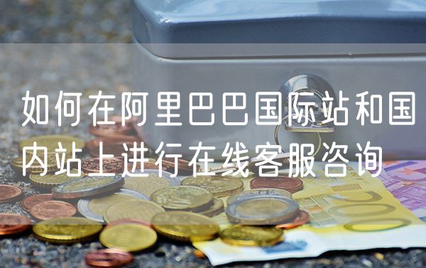 如何在阿里巴巴国际站和国内站上进行在线客服咨询