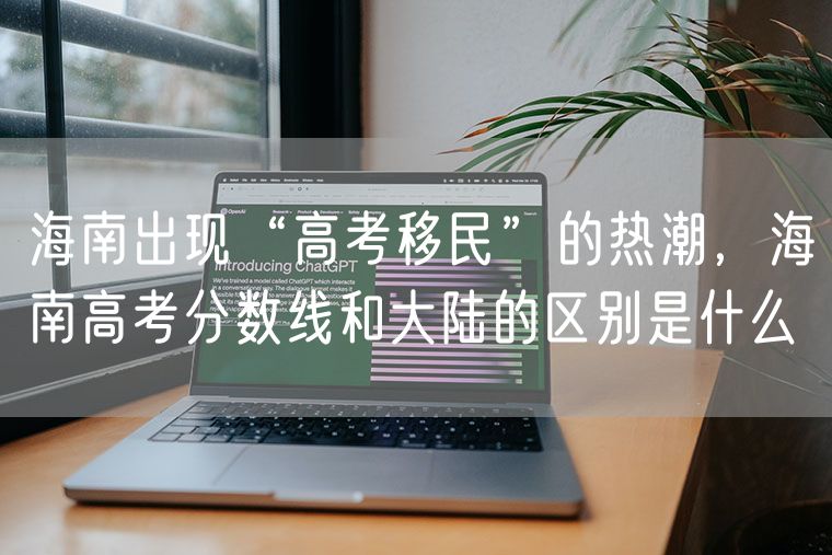 海南出现“高考移民”的热潮，海南高考分数线和大陆的区别是什么
