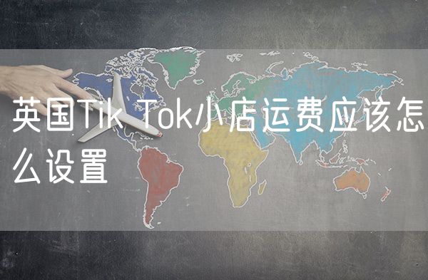 英国Tik Tok小店运费应该怎么设置
