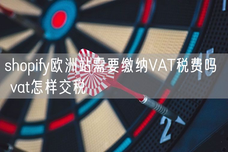 shopify欧洲站需要缴纳VAT税费吗  vat怎样交税