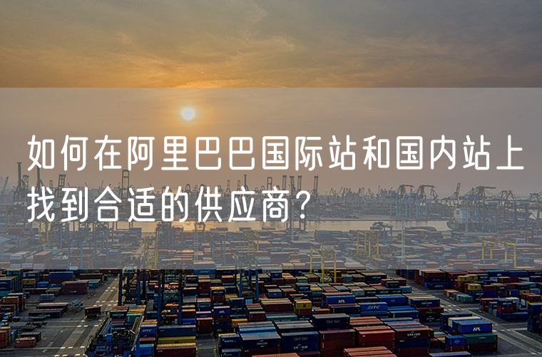 如何在阿里巴巴国际站和国内站上找到合适的供应商