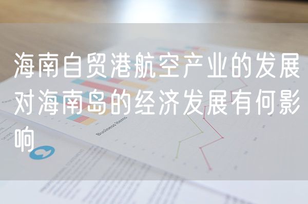海南自贸港航空产业的发展对海南岛的经济发展有何影响