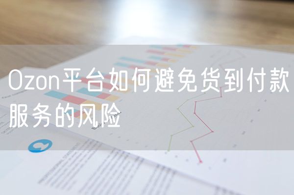 Ozon平台如何避免货到付款服务的风险