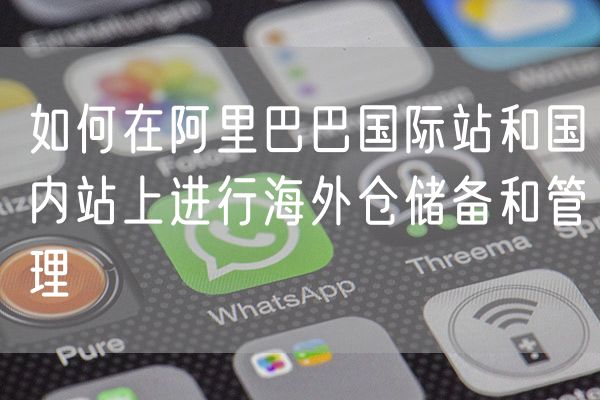 如何在阿里巴巴国际站和国内站上进行海外仓储备和管理