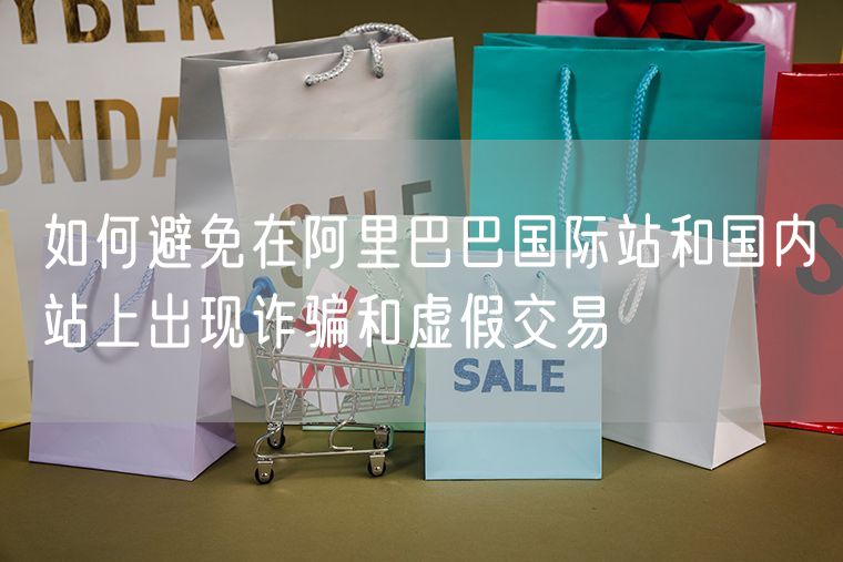 如何避免在阿里巴巴国际站和国内站上出现诈骗和虚假交易