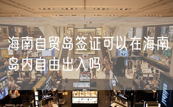 海南自贸岛签证可以在海南岛内自由出入吗