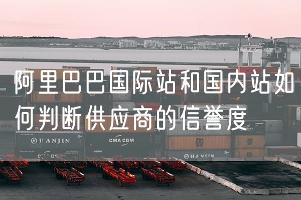 阿里巴巴国际站和国内站如何判断供应商的信誉度