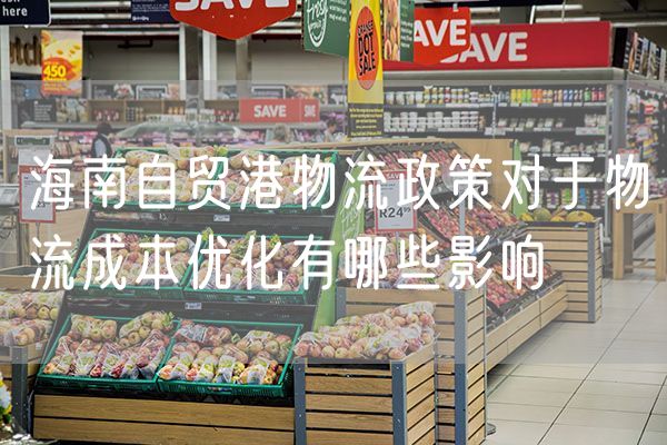 海南自贸港物流政策对于物流成本优化有哪些影响