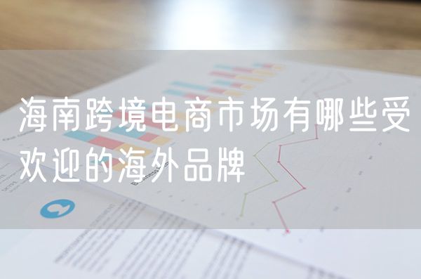 海南跨境电商市场有哪些受欢迎的海外品牌